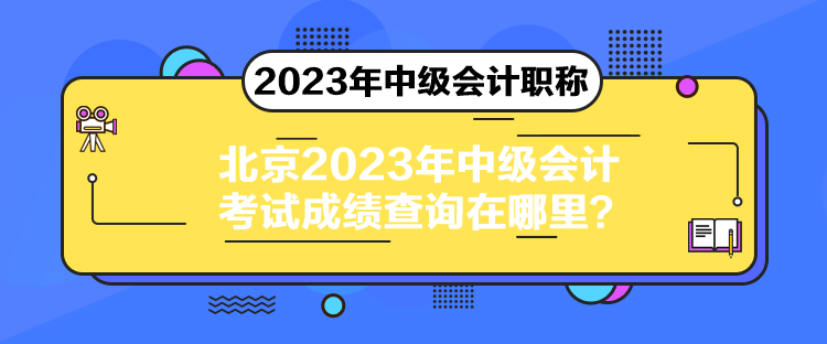 北京2023年中级会计考试成绩查询在哪里？