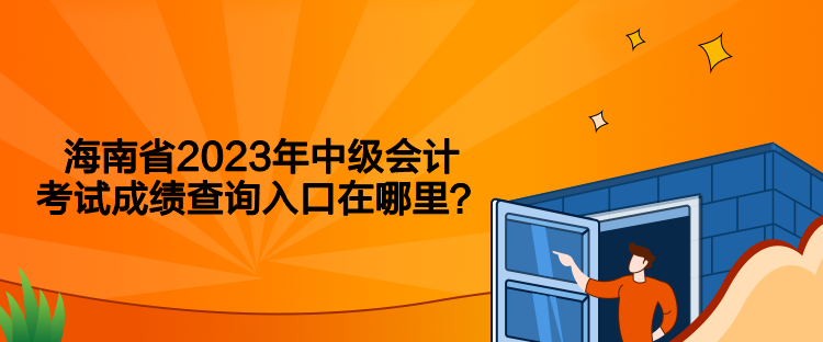海南省2023年中级会计考试成绩查询入口在哪里？
