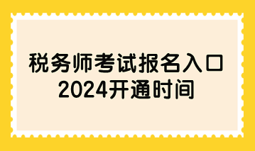 税务师考试报名入口2024开通时间