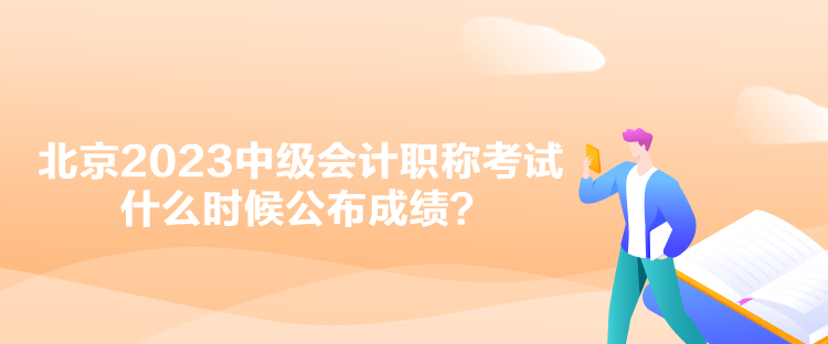 北京2023中级会计职称考试什么时候公布成绩？