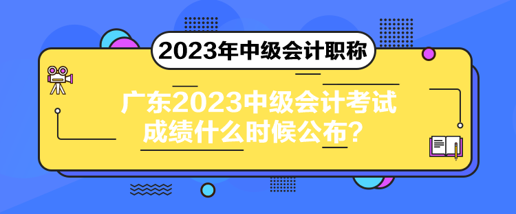 广东2023中级会计考试成绩什么时候公布？