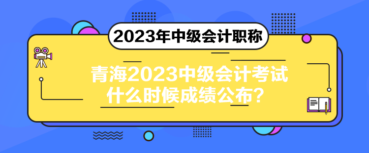 青海2023中级会计考试什么时候成绩公布？