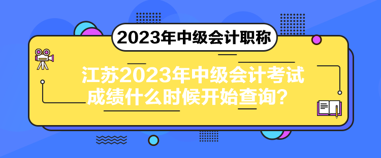 江苏2023年中级会计考试成绩什么时候开始查询？