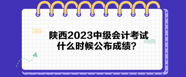 陕西2023中级会计考试什么时候公布成绩？