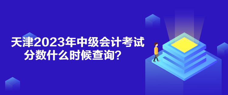 天津2023年中级会计考试分数什么时候查询？