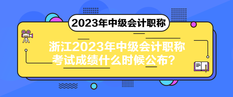 浙江2023年中级会计职称考试成绩什么时候公布？
