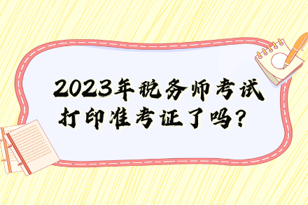 2023年税务师考试打印准考证了吗？