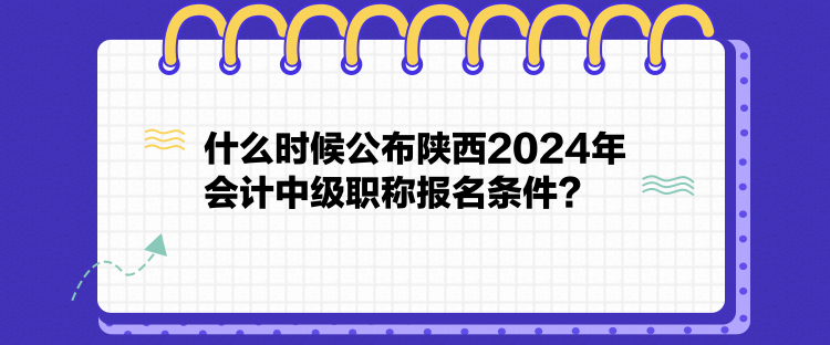 什么时候公布陕西2024年会计中级职称报名条件？