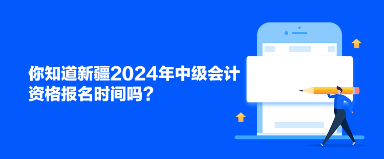 你知道新疆2024年中级会计资格报名时间吗？