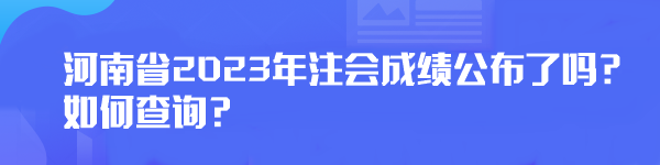 河南省2023年注会成绩公布了吗？如何查询？