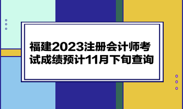 福建2023注册会计师考试成绩预计11月下旬查询