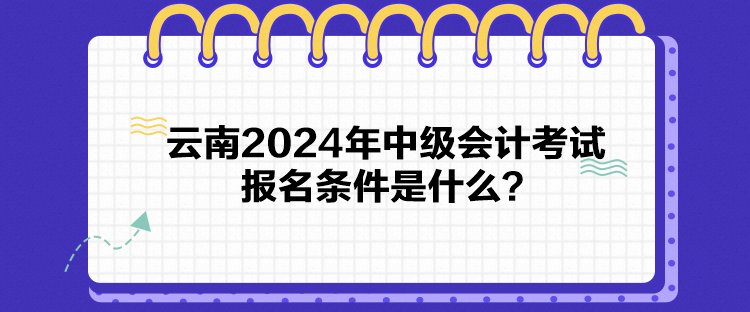 云南2024年中级会计考试报名条件是什么？