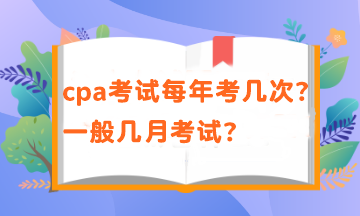 cpa考试每年考几次？一般几月考试？
