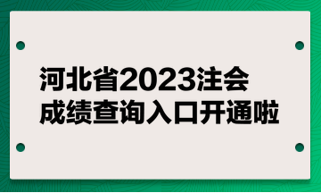 河北省2023注会成绩查询入口开通啦