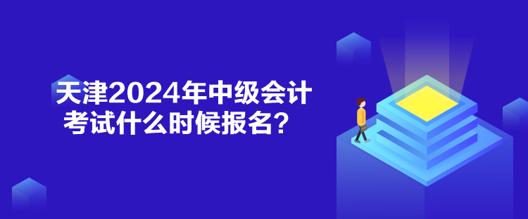 天津2024年中级会计考试什么时候报名？