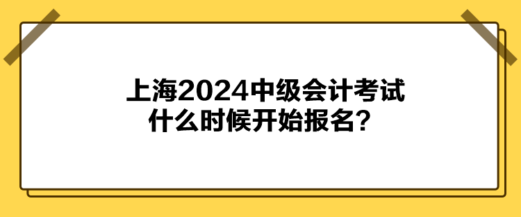 上海2024中级会计考试什么时候开始报名？