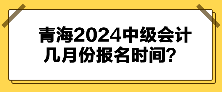 青海2024中级会计几月份报名时间？
