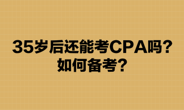 35岁后还能考CPA吗？如何备考？