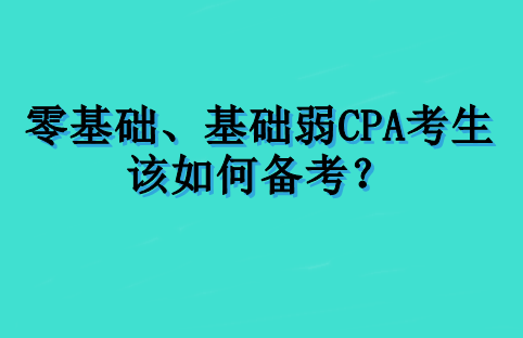 零基础、基础弱 CPA 考生该如何备考？