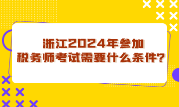 浙江省2024年参加税务师考试需要什么条件？